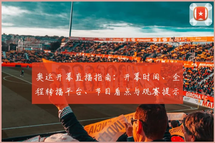 奥运开幕直播指南：开幕时间、全程转播平台、节目看点与观赛提示