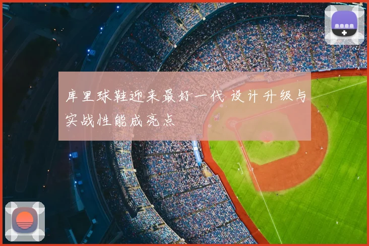 库里球鞋迎来最好一代 设计升级与实战性能成亮点