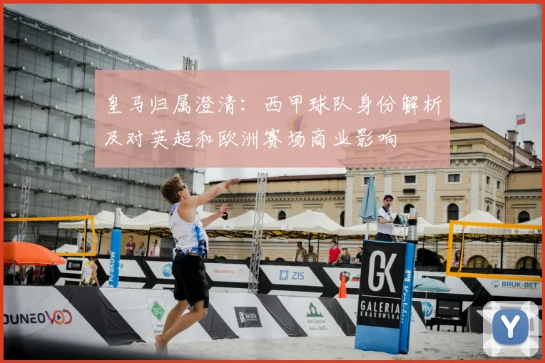 皇马归属澄清：西甲球队身份解析及对英超和欧洲赛场商业影响