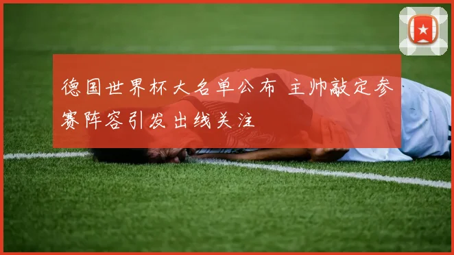 德国世界杯大名单公布 主帅敲定参赛阵容引发出线关注