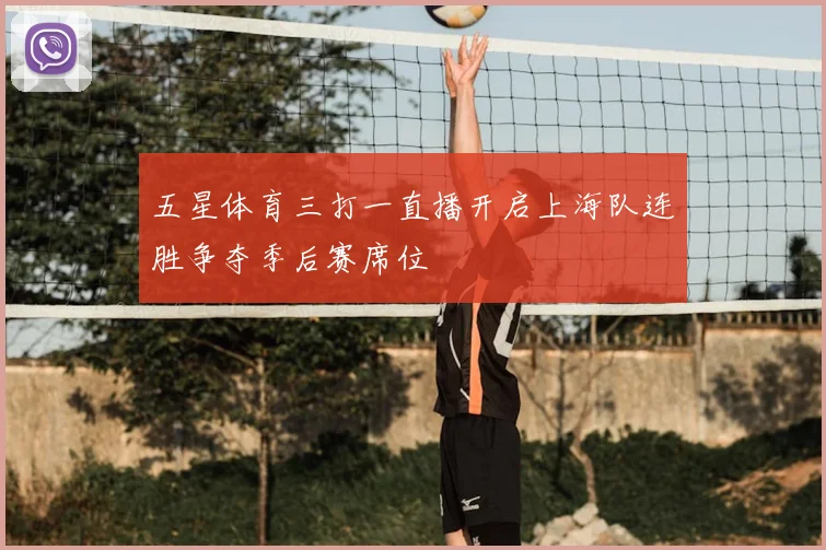 五星体育三打一直播开启上海队连胜争夺季后赛席位