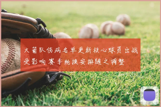 火箭队伤病名单更新核心球员出战受影响 赛季轮换安排随之调整