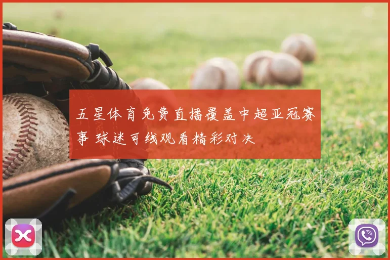 五星体育免费直播覆盖中超亚冠赛事 球迷可线观看精彩对决