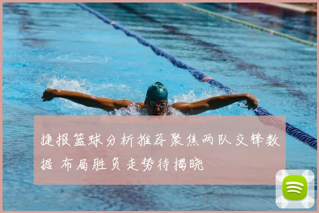 捷报篮球分析推荐聚焦两队交锋数据 布局胜负走势待揭晓
