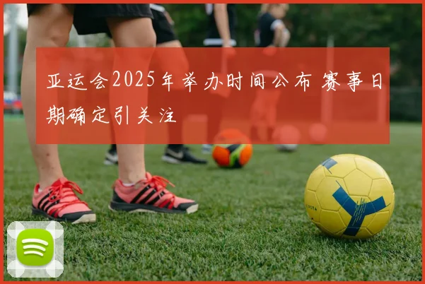 亚运会2025年举办时间公布 赛事日期确定引关注