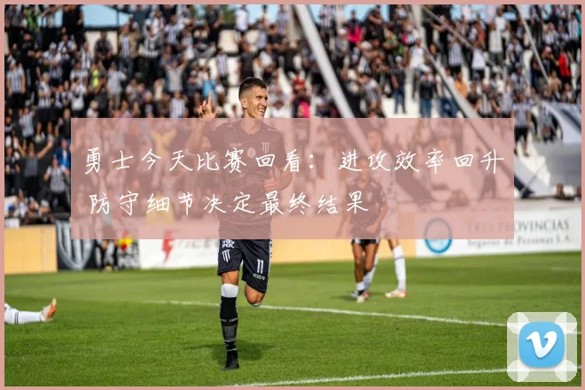 勇士今天比赛回看：进攻效率回升 防守细节决定最终结果