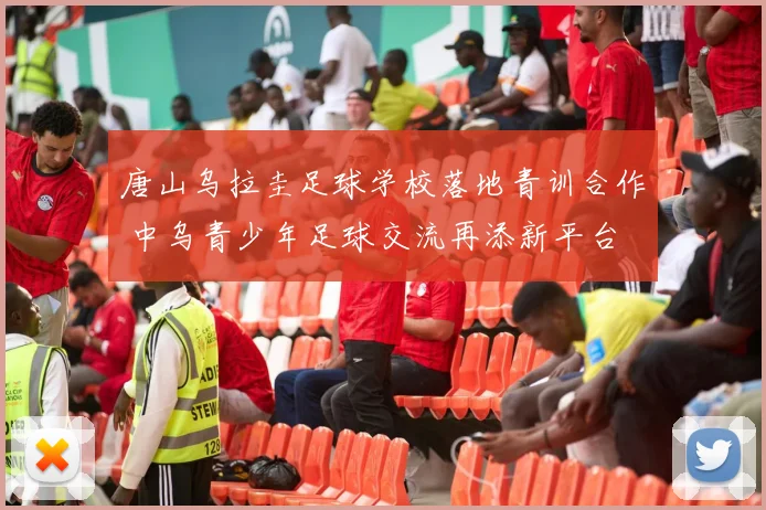 唐山乌拉圭足球学校落地青训合作 中乌青少年足球交流再添新平台