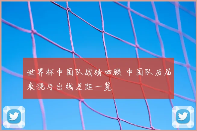 世界杯中国队战绩回顾 中国队历届表现与出线差距一览