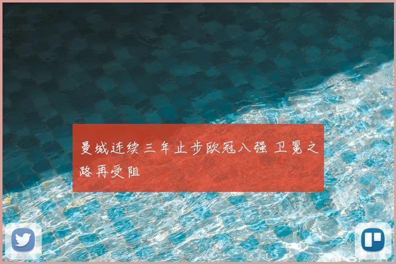 曼城连续三年止步欧冠八强 卫冕之路再受阻