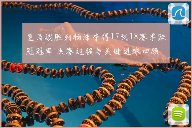 皇马战胜利物浦夺得17到18赛季欧冠冠军 决赛过程与关键进球回顾