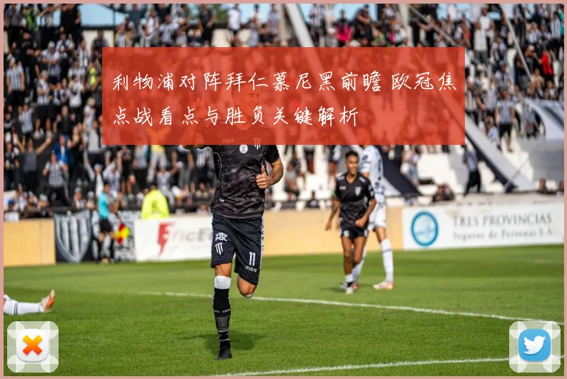 利物浦对阵拜仁慕尼黑前瞻 欧冠焦点战看点与胜负关键解析