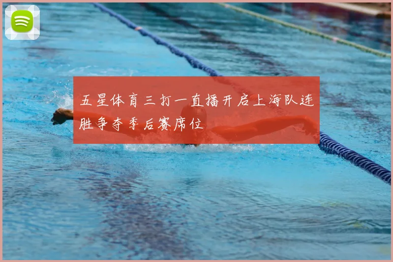 五星体育三打一直播开启上海队连胜争夺季后赛席位