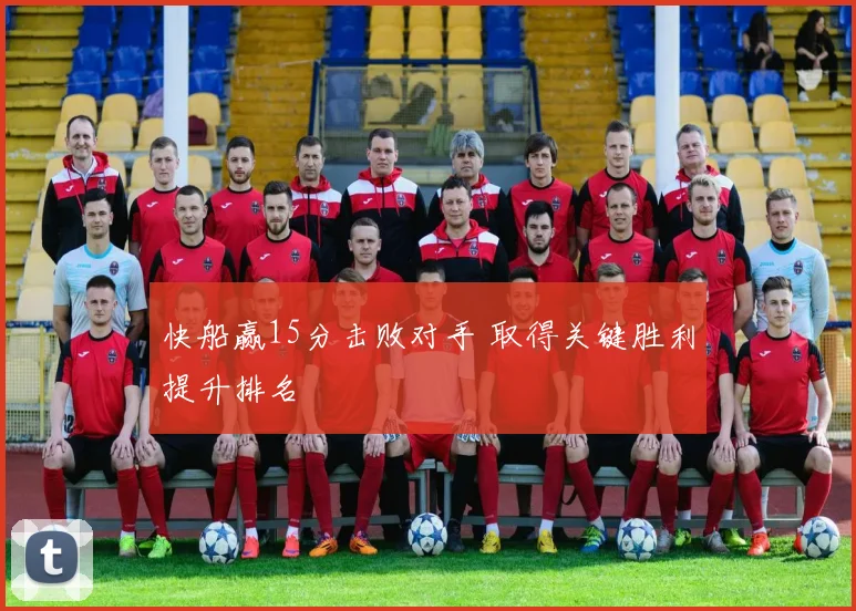 快船赢15分击败对手 取得关键胜利提升排名
