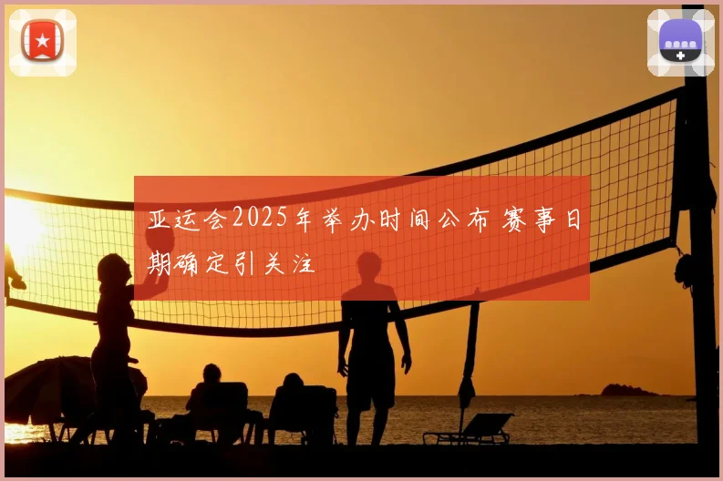 亚运会2025年举办时间公布 赛事日期确定引关注