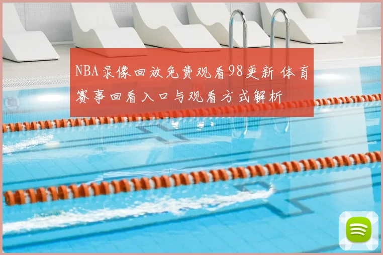 NBA录像回放免费观看98更新 体育赛事回看入口与观看方式解析
