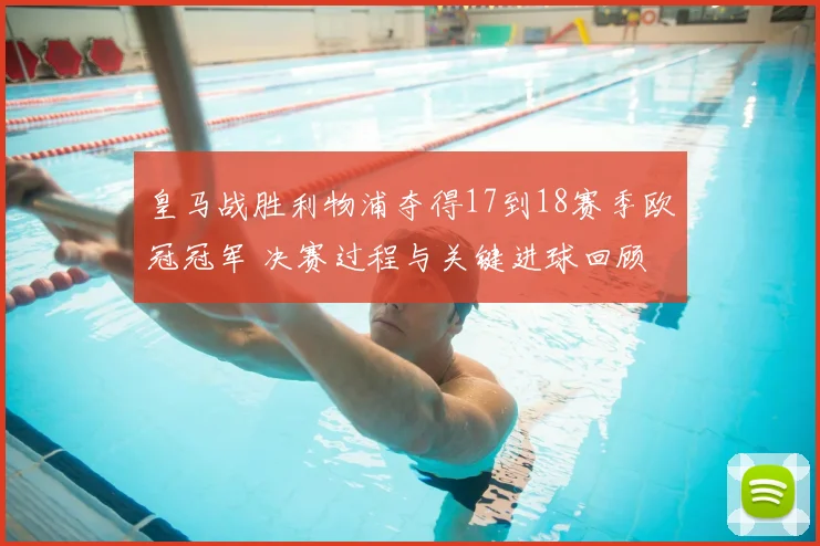 皇马战胜利物浦夺得17到18赛季欧冠冠军 决赛过程与关键进球回顾