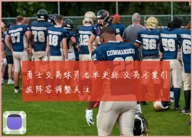 勇士交易球员名单更新 交易方案引发阵容调整关注