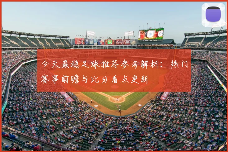 今天最稳足球推荐参考解析：热门赛事前瞻与比分看点更新