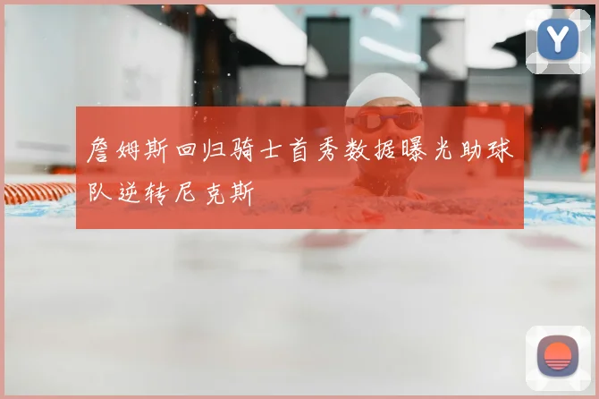 詹姆斯回归骑士首秀数据曝光助球队逆转尼克斯