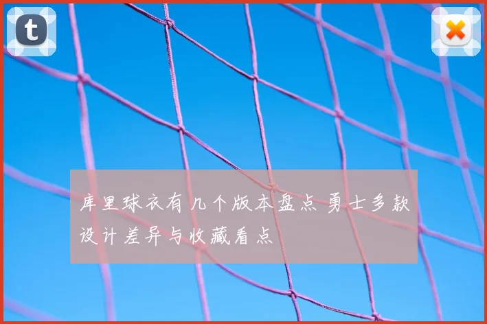 库里球衣有几个版本盘点 勇士多款设计差异与收藏看点