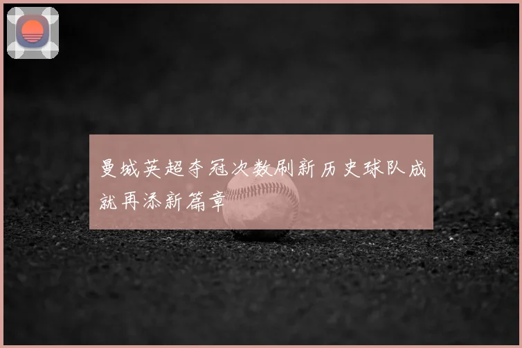曼城英超夺冠次数刷新历史球队成就再添新篇章