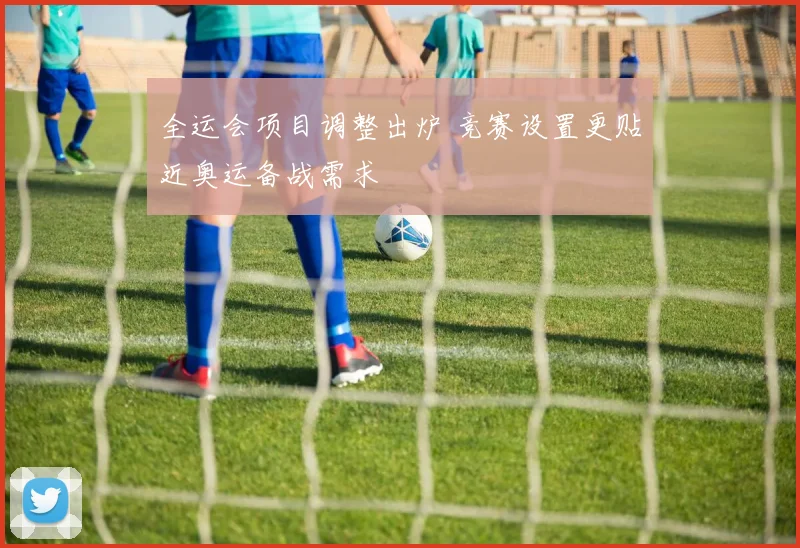 全运会项目调整出炉 竞赛设置更贴近奥运备战需求