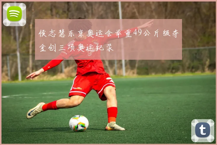 侯志慧东京奥运会举重49公斤级夺金创三项奥运纪录