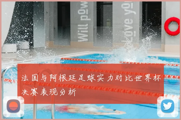 法国与阿根廷足球实力对比世界杯决赛表现分析