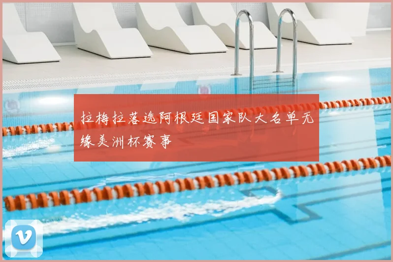 拉梅拉落选阿根廷国家队大名单无缘美洲杯赛事