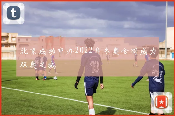 北京成功申办2022年冬奥会将成为双奥之城