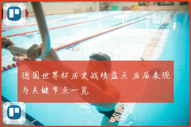 德国世界杯历史战绩盘点 历届表现与关键节点一览