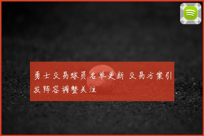 勇士交易球员名单更新 交易方案引发阵容调整关注