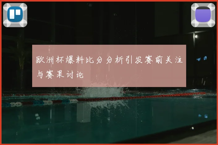 欧洲杯爆料比分分析引发赛前关注与赛果讨论