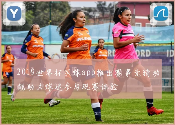2019世界杯买球app推出赛事竞猜功能助力球迷参与观赛体验