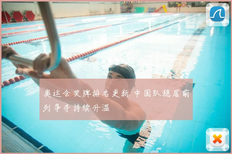 奥运会奖牌排名更新 中国队稳居前列争夺持续升温