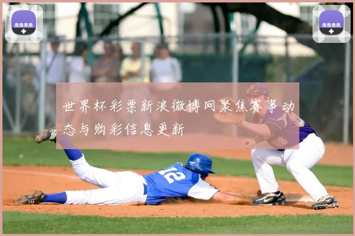 世界杯彩票新浪微博网聚焦赛事动态与购彩信息更新