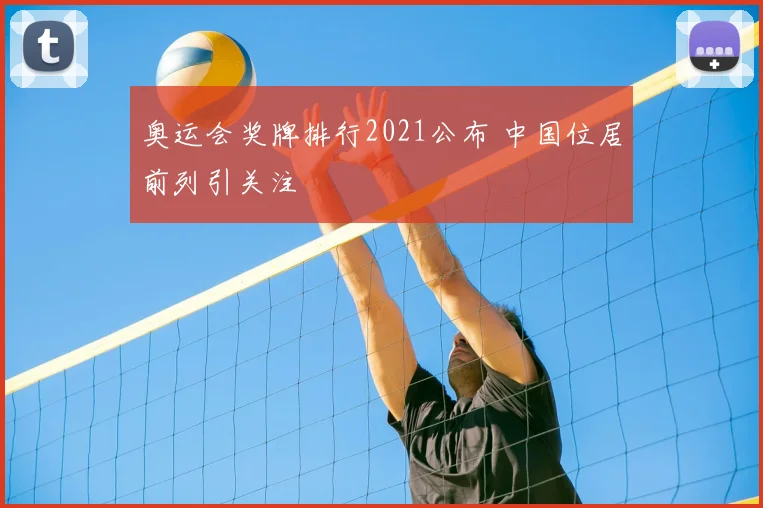 奥运会奖牌排行2021公布 中国位居前列引关注
