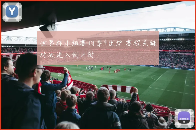 世界杯小组赛门票4出炉 赛程关键对决进入倒计时