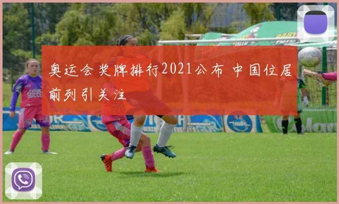 奥运会奖牌排行2021公布 中国位居前列引关注